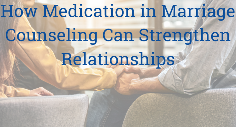How Medication in Marriage Counseling Can Strengthen Relationships