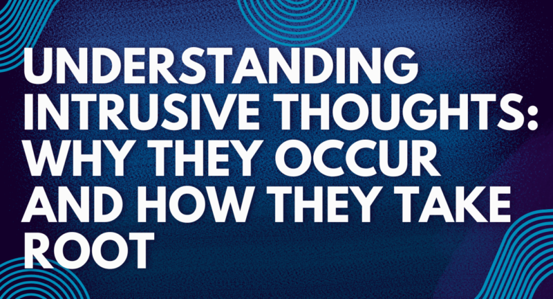 Understanding Intrusive Thoughts: Why They Occur and How They Take Root