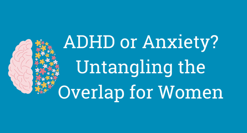 ADHD or Anxiety? Untangling the Overlap for Women