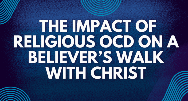  The Impact of Religious OCD on a Believer’s Walk with Christ