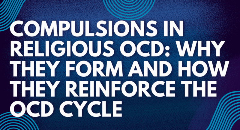 Understanding Compulsions in Religious OCD: Why They Form and How They Reinforce the OCD Cycle