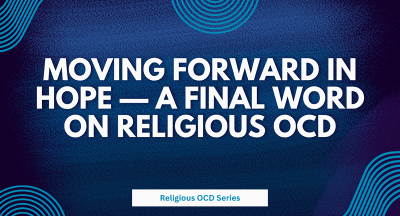 Moving Forward in Hope — A Final Word on Religious OCD