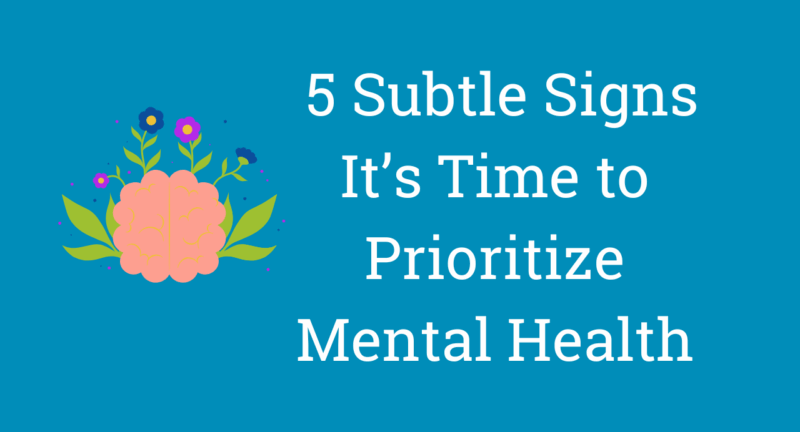  5 Subtle Signs It’s Time to Prioritize Mental Health
