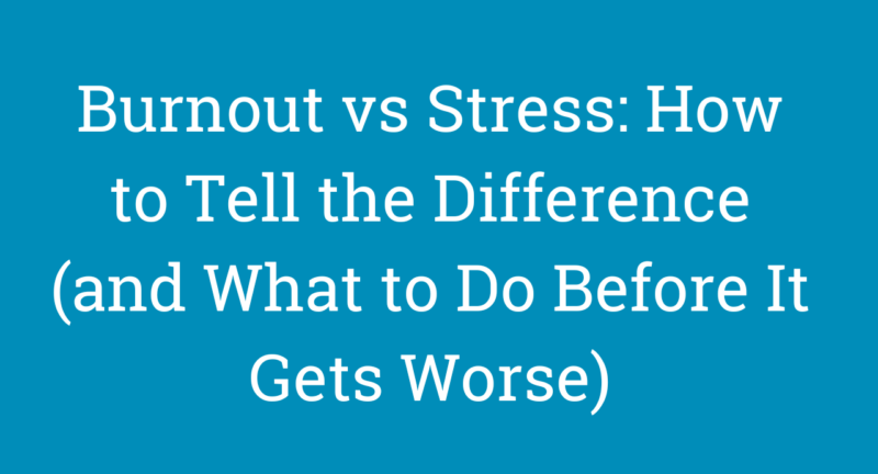 Burnout vs Stress: How to Tell the Difference (and What to Do Before It Gets Worse)
