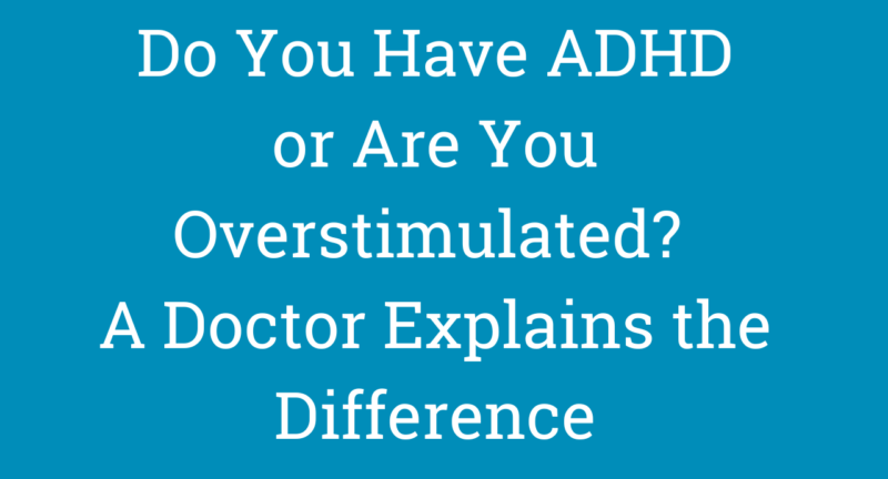 Do You Have ADHD—or Are You Overstimulated? A Doctor Explains the Difference