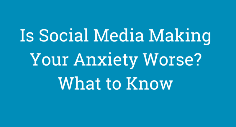 Is Social Media Making Your Anxiety Worse? What to Know