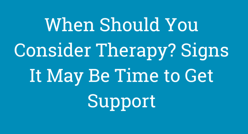 When Should You Consider Therapy? Signs It May Be Time to Get Support